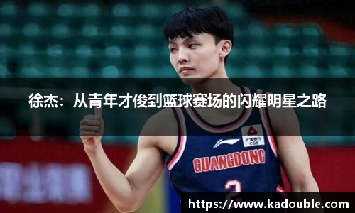 徐杰：从青年才俊到篮球赛场的闪耀明星之路
