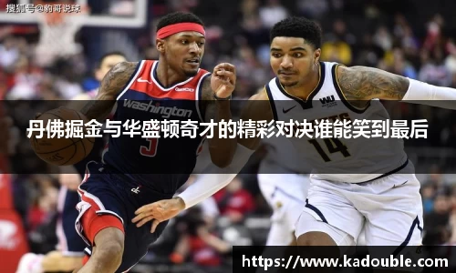 丹佛掘金与华盛顿奇才的精彩对决谁能笑到最后
