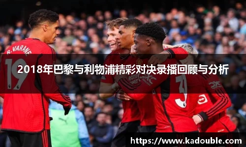 2018年巴黎与利物浦精彩对决录播回顾与分析