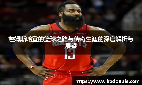 詹姆斯哈登的篮球之路与传奇生涯的深度解析与展望