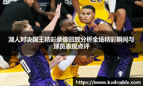 湖人对决国王精彩录像回放分析全场精彩瞬间与球员表现点评