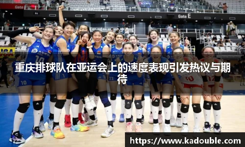 重庆排球队在亚运会上的速度表现引发热议与期待