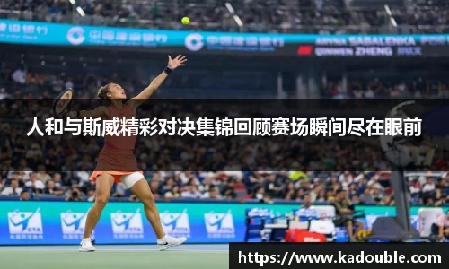 人和与斯威精彩对决集锦回顾赛场瞬间尽在眼前