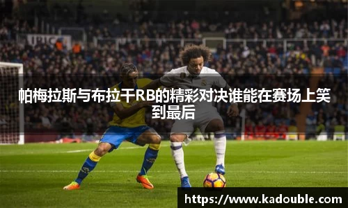 帕梅拉斯与布拉干RB的精彩对决谁能在赛场上笑到最后